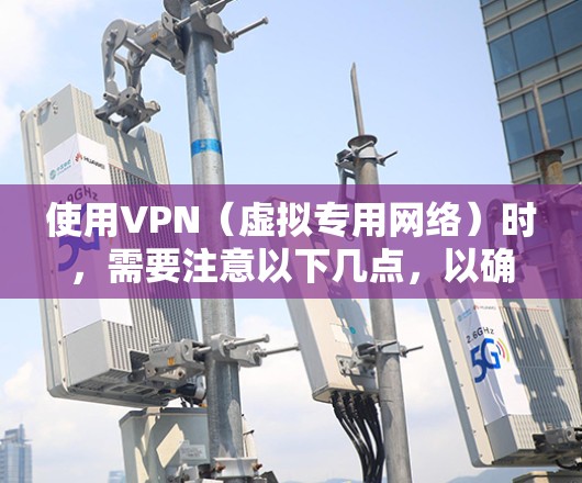使用VPN（虚拟专用网络）时，需要注意以下几点，以确保合法合规和安全