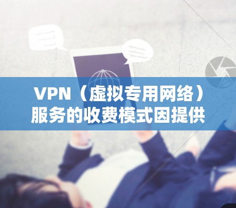 VPN（虚拟专用网络）服务的收费模式因提供商而异，既有免费的，也有付费的。以下是主要区别和注意事项
