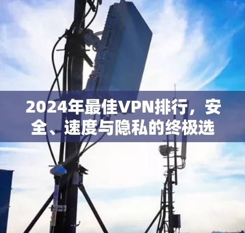 2024年最佳VPN排行，安全、速度与隐私的终极选择