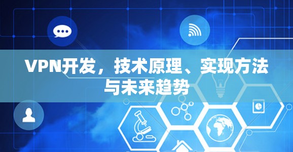 VPN开发，技术原理、实现方法与未来趋势