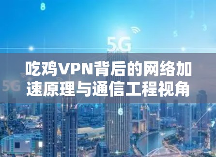 吃鸡VPN背后的网络加速原理与通信工程视角