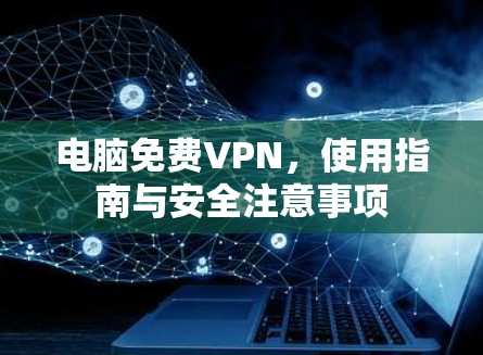 电脑免费VPN，使用指南与安全注意事项