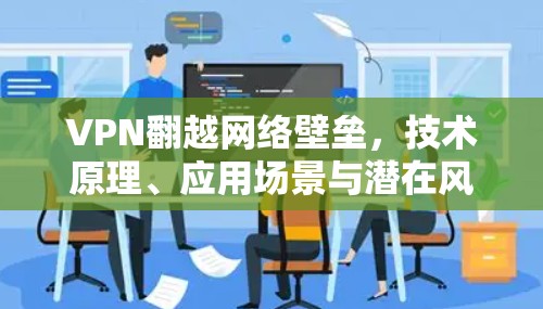 VPN翻越网络壁垒，技术原理、应用场景与潜在风险